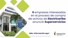 Seis empresas interesadas en el proceso de compra de activos de Electricaribe anunció Superservicios