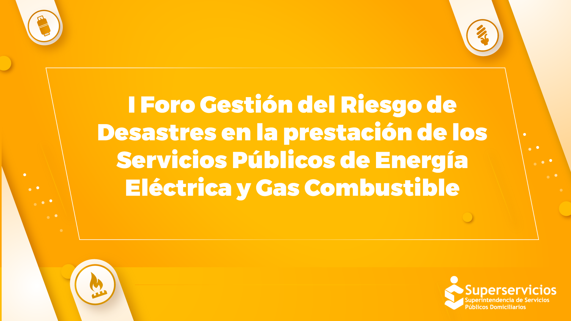 I Foro gestión del riesgo de desastres en la prestación de los Servicios Públicos de Energía Eléctrica y Gas Combustible